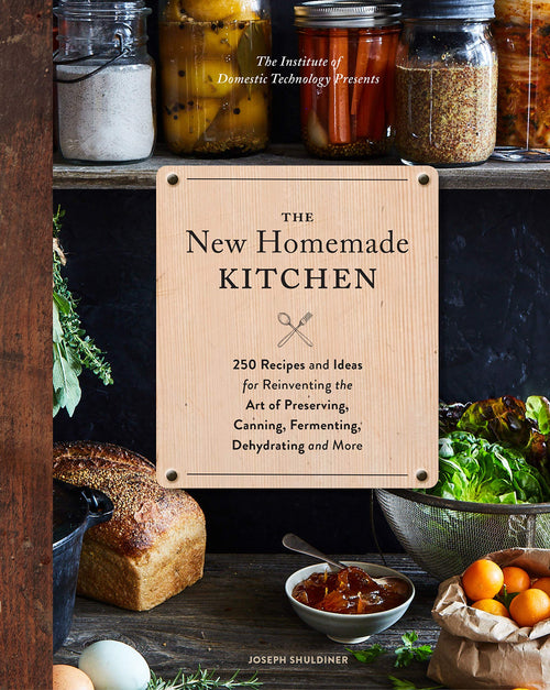 The New Homemade Kitchen: 250 Recipes and Ideas for Reinventing the Art of Preserving, Canning, Fermenting, Dehydrating, and More
